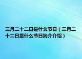 三月二十二日是什么节日（三月二十二日是什么节日简介介绍）