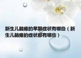 新生儿脑瘫的早期症状有哪些（新生儿脑瘫的症状都有哪些）