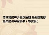 急就篇成书于西汉后期,是我国现存最早的识字启蒙书（急就篇）