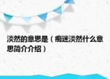 淡然的意思是（痴迷淡然什么意思简介介绍）