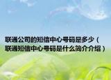 联通公司的短信中心号码是多少（联通短信中心号码是什么简介介绍）