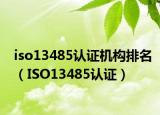 iso13485认证机构排名（ISO13485认证）