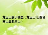 龙王山属于哪里（龙王山 山西省方山县龙王山）