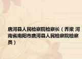 唐河县人民检察院检察长（乔梁 河南省南阳市唐河县人民检察院检察员）