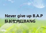Never give up B.A.P队长忙内以BANG 