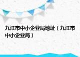 九江市中小企业局地址（九江市中小企业局）