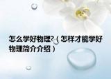 怎么学好物理?（怎样才能学好物理简介介绍）
