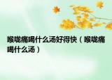 喉咙痛喝什么汤好得快（喉咙痛喝什么汤）
