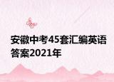 安徽中考45套汇编英语答案2021年