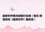 魔兽世界银月城银行在哪（银月 网络游戏《魔兽世界》服务器）