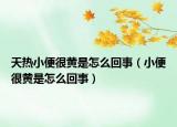 天热小便很黄是怎么回事（小便很黄是怎么回事）