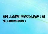 新生儿病理性黄疸怎么治疗（新生儿病理性黄疸）