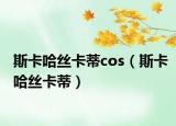 斯卡哈丝卡蒂cos（斯卡哈丝卡蒂）