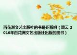 百花洲文艺出版社的书是正版吗（碧云 2016年百花洲文艺出版社出版的图书）