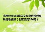 北京公交566路公交车全程视频在线观看视频（北京公交566路）