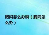 胸闷怎么办啊（胸闷怎么办）