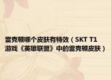 雷克顿哪个皮肤有特效（SKT T1 游戏《英雄联盟》中的雷克顿皮肤）