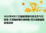 2022年8月17日最新更新内容北京今日疫情 天津最新确诊病例数 四川成都最新疫情消息