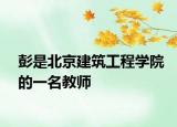 彭是北京建筑工程学院的一名教师