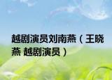 越剧演员刘南燕（王晓燕 越剧演员）