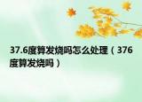 37.6度算发烧吗怎么处理（376度算发烧吗）