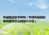 机械类适合考研吗（考研机械类的难吗都考什么啊简介介绍）