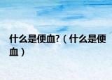 什么是便血?（什么是便血）