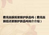 敷完面膜需要擦护肤品吗（敷完面膜后还要擦护肤品吗简介介绍）