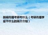 新闻传播考研考什么（考研传播学是干什么的简介介绍）