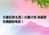 火星任务主演（火星计划 徐晨担任编剧的电影）