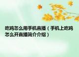 吃鸡怎么用手机直播（手机上吃鸡怎么开直播简介介绍）