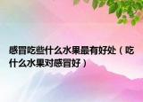 感冒吃些什么水果最有好处（吃什么水果对感冒好）