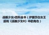战舰少女r百科全书（伊丽莎白女王 游戏《战舰少女R》中的角色）
