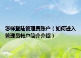 怎样登陆管理员账户（如何进入管理员帐户简介介绍）