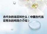 古代女的当官叫什么（中国古代当官有女的吗简介介绍）