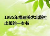 1985年福建美术出版社出版的一本书