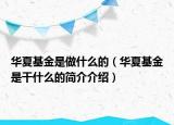 华夏基金是做什么的（华夏基金是干什么的简介介绍）