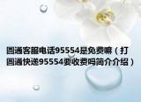 圆通客服电话95554是免费嘛（打圆通快递95554要收费吗简介介绍）