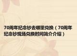70周年纪念钞去哪里兑换（70周年纪念钞现场兑换时间简介介绍）