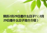 阴历2月29日是什么日子?（2月29日是什么日子简介介绍）