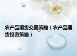 农产品期货交易策略（农产品期货投资策略）