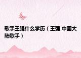 歌手王强什么学历（王强 中国大陆歌手）