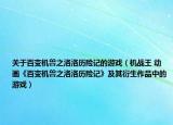 关于百变机兽之洛洛历险记的游戏（机战王 动画《百变机兽之洛洛历险记》及其衍生作品中的游戏）