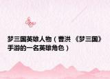 梦三国英雄人物（曹洪 《梦三国》手游的一名英雄角色）