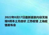 2022年8月17日最新更新内容无锡增8例本土无症状 江苏疫情 上海疫情发布会