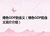 绿色GDP的含义（绿色GDP的含义简介介绍）