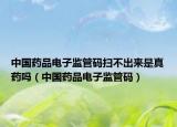 中国药品电子监管码扫不出来是真药吗（中国药品电子监管码）