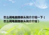 怎么调电脑摄像头简介介绍一下（怎么调电脑摄像头简介介绍）
