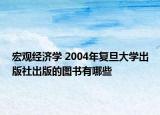 宏观经济学 2004年复旦大学出版社出版的图书有哪些