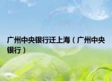 广州中央银行迁上海（广州中央银行）